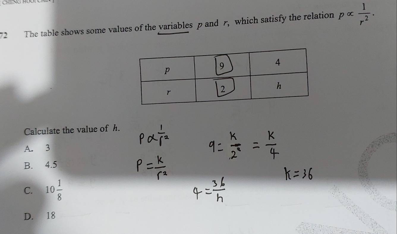 chếng Hoối chin
72 The table shows some values of the variables p and x^ which satisfy the relation palpha  1/r^2 . 
Calculate the value of h.
A. 3
B. 4.5
C. 10 1/8 
D. 18