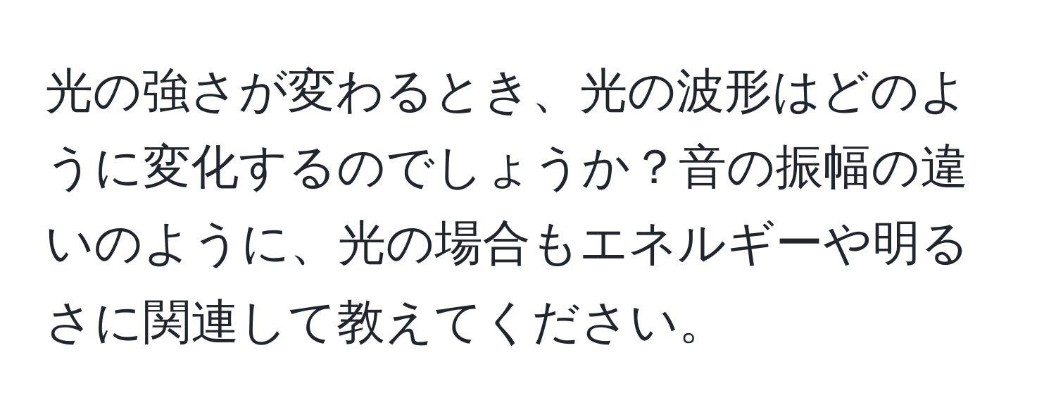 光の強さが変わるとき、光の波形はどのように変化するのでしょうか？音の振幅の違いのように、光の場合もエネルギーや明るさに関連して教えてください。