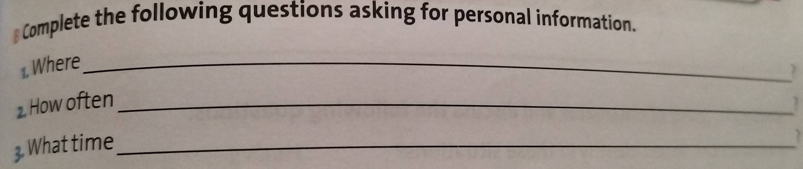 # Complete the following questions asking for personal information. 
1. Where_ 
? 
2. How often_ 
3. What time_