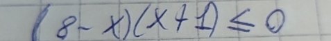 (8-x)(x+1)≤ 0