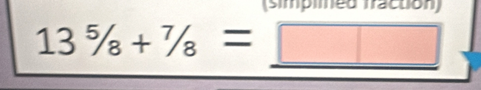 (simpimed fraction)
13^5/_8+^7/_8=□