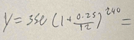 V=350(1+ (0.25)/12 )^240=