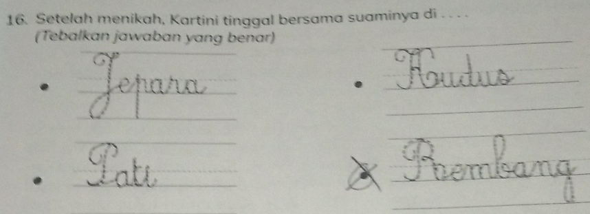 Setelah menikah, Kartini tinggal bersama suaminya di . . . . 
(Tebalkan jawaban yang benar) 
_ 
_ 
_ 
_ 
_ 
_ 
_ 
_ 
_ 
_