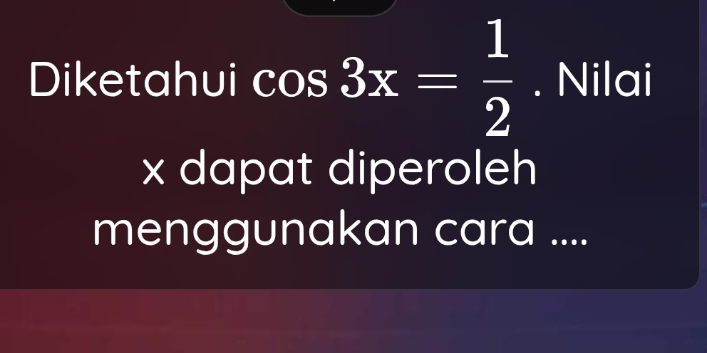 Diketahui cos 3x= 1/2 . Nilai
x dapat diperoleh 
menggunakan cara ....