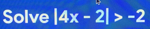 Solve |4x-2|>-2