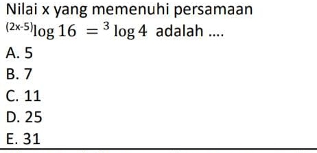 Nilai x yang memenuhi persamaan^((2x-5))log 16=^3log 4 adalah ....
A. 5
B. 7
C. 11
D. 25
E. 31