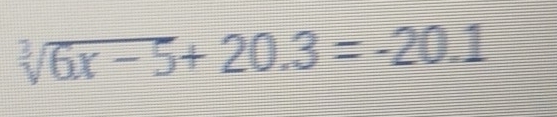 sqrt[3](6x-5)+20.3=-20.1