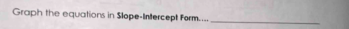 Graph the equations in Slope-Intercept Form...._