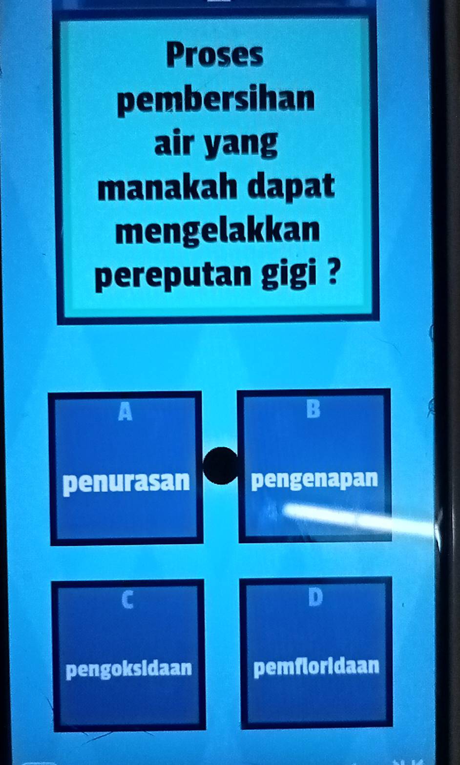 Proses
pembersihan
air yang
manakah dapat
mengelakkan
pereputan gigi ?
A
B
penurasan pengenapan
C
D
pengoksidaan pemfloridaan