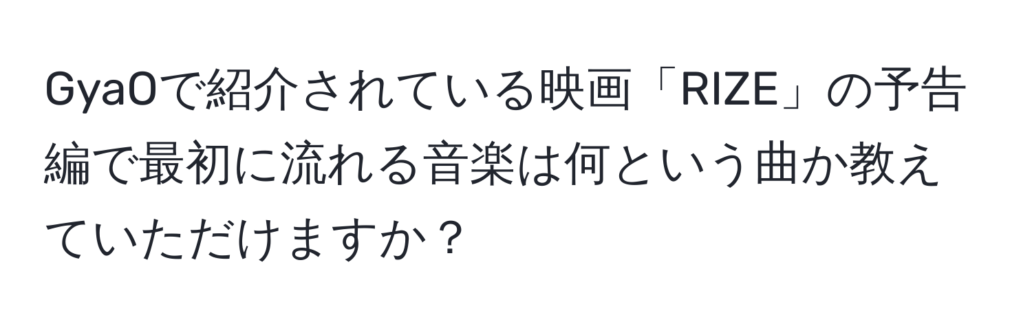 GyaOで紹介されている映画「RIZE」の予告編で最初に流れる音楽は何という曲か教えていただけますか？