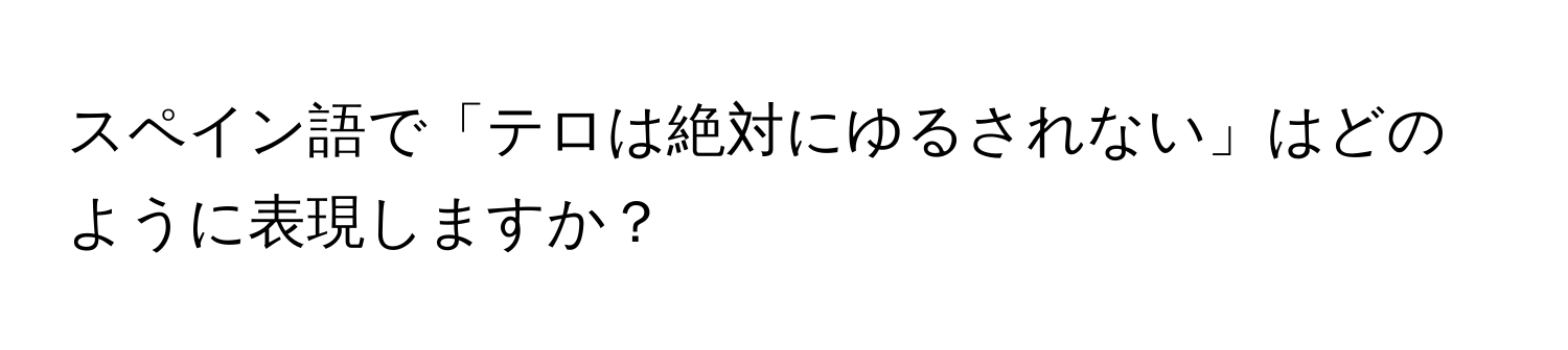 スペイン語で「テロは絶対にゆるされない」はどのように表現しますか？