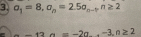 a_1=8, a_n=2.5a_n-1, n≥ 2
C a-13a=-2a., -3, n≥ 2