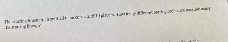 The starting lineup for a softball team consists of 10 players. How many different batting orders are possible using 
the starting lineup?