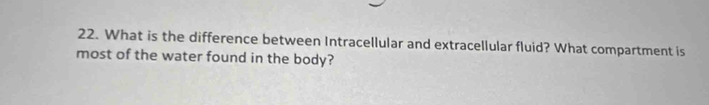 What is the difference between Intracellular and extracellular fluid? What compartment is 
most of the water found in the body?