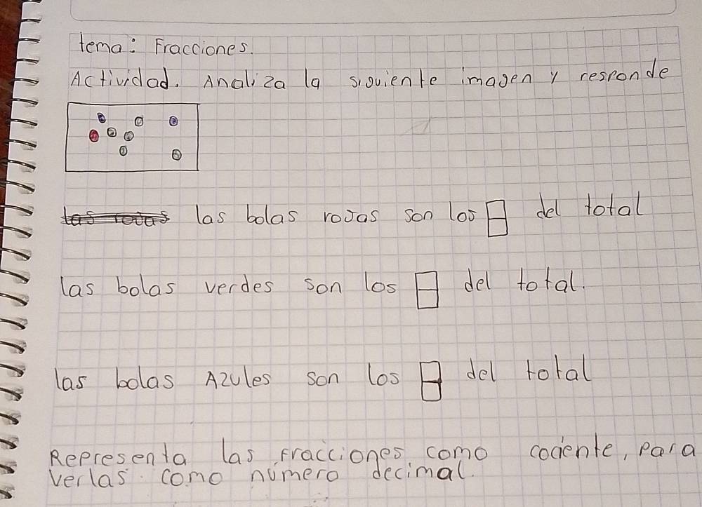 tena: Fracciones 
Actividad. Analiza (a sioviente imagen y resronde 
las bolas rooas son los del total 
las bolas verdes son los  □ /□   del total. 
las bolas A2es son las del total 
Representa las fracciones como cocente, pard 
verlas cono numero decimal.