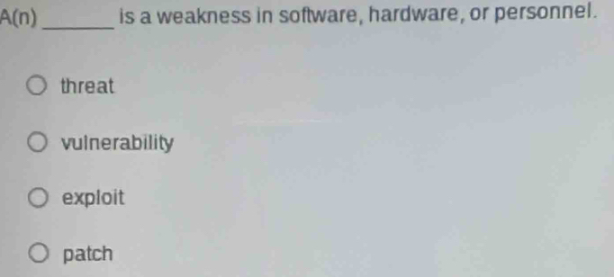 A(n) _is a weakness in software, hardware, or personnel.
threat
vulnerability
exploit
patch