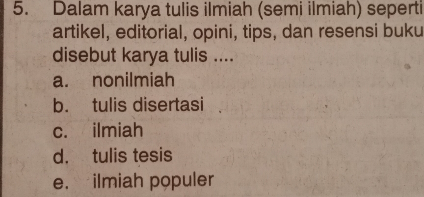 Dalam karya tulis ilmiah (semi ilmiah) seperti
artikel, editorial, opini, tips, dan resensi buku
disebut karya tulis ....
a. nonilmiah
b. tulis disertasi
c. ilmiah
d. tulis tesis
e. ilmiah populer