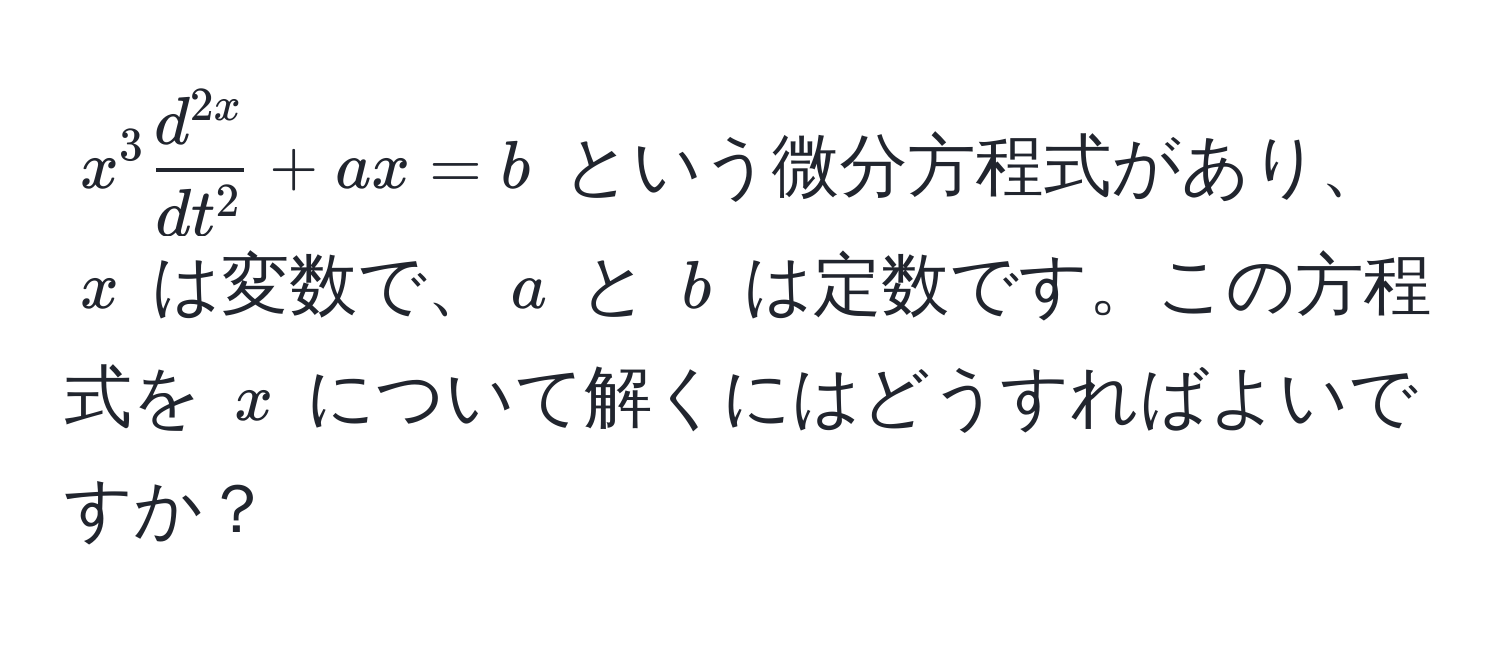 $x^(3 fracd^2x)dt^2 + ax = b$ という微分方程式があり、$x$ は変数で、$a$ と $b$ は定数です。この方程式を $x$ について解くにはどうすればよいですか？