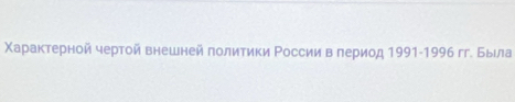 Χарактерной чертοй внешней πолитики России в πериод 1991-1996 гг. Была