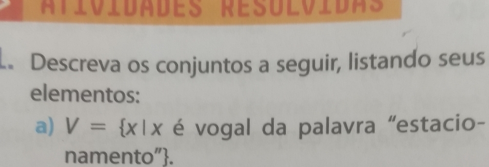 Atívídades Résólvidas 
. Descreva os conjuntos a seguir, listando seus 
elementos: 
a) V= x|x é vogal da palavra “estacio- 
namento".