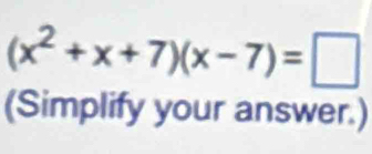 (x^2+x+7)(x-7)=□
(Simplify your answer.)