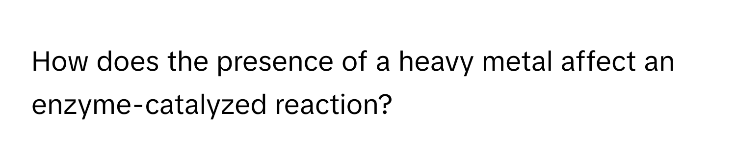 How does the presence of a heavy metal affect an enzyme-catalyzed reaction?