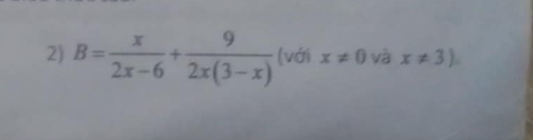 B= x/2x-6 + 9/2x(3-x)  (với x!= 0 và x!= 3)