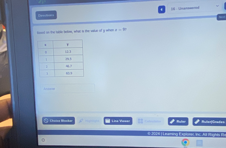 4 16 - Unanswered 
Directions 
Next 
Based on the table below, what is the value of y when x=9 ? 
Answer 
Choice Blocker Highlight Line Viewer Calculator Ruler Ruler(Grades 
2024 | Learning Explorer, Inc. All Rights Re