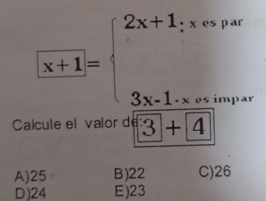 [x+1]=beginarrayl 2x+1;x∈fty par 3x-1sim xsmparendarray.
Calcule el valor d 3+4
A) 25 B) 22 C) 26
D) 24 E) 23