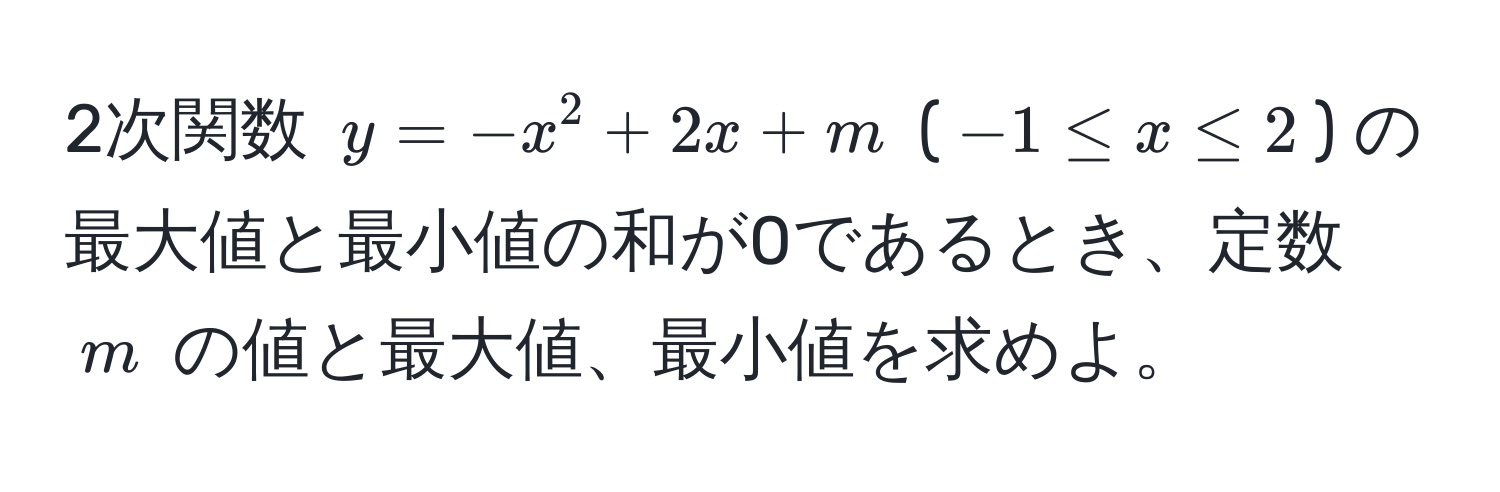 2次関数 $y=-x^2+2x+m$ ($-1 ≤ x ≤ 2$) の最大値と最小値の和が0であるとき、定数 $m$ の値と最大値、最小値を求めよ。