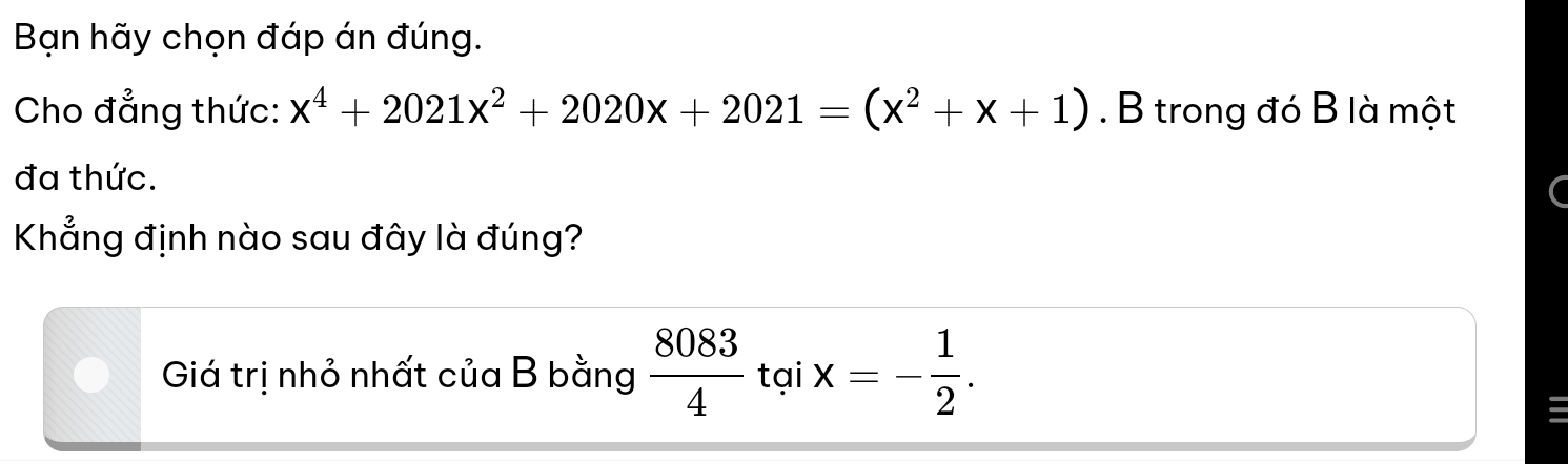 Bạn hãy chọn đáp án đúng.
Cho đẳng thức: x^4+2021x^2+2020x+2021=(x^2+x+1). B trong đó B là một
đa thức.
Khẳng định nào sau đây là đúng?
Giá trị nhỏ nhất của B bằng  8083/4  tại x=- 1/2 .