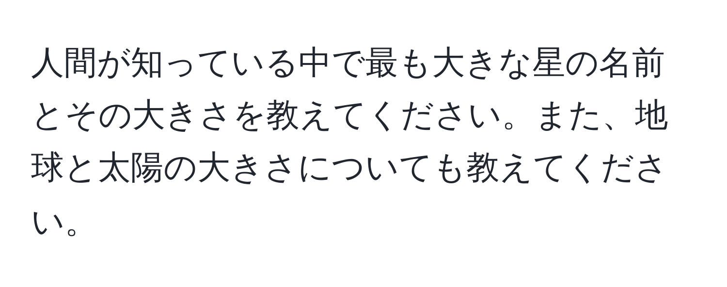 人間が知っている中で最も大きな星の名前とその大きさを教えてください。また、地球と太陽の大きさについても教えてください。