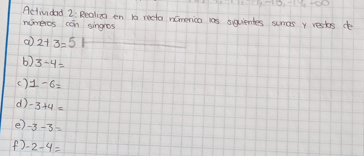 199, 714+0 
Actividad 2: Realiza en 1a recta nomerica 1as siquientes sumas y rests de 
nomeros can singros 
a) 2+3=5
b) 3-4=
() 1-6=
d -3+4=
e) -3-3=
() -2-4=