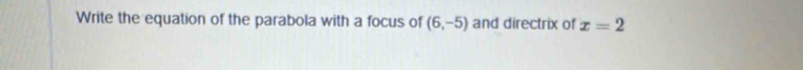 Write the equation of the parabola with a focus of (6,-5) and directrix of x=2