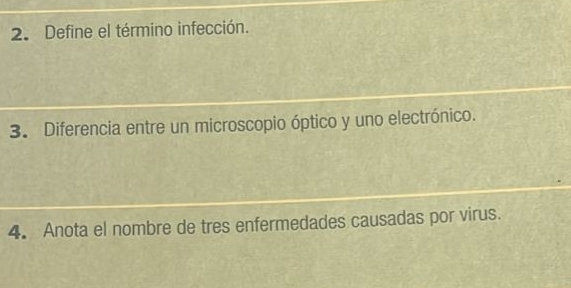 Define el término infección. 
3. Diferencia entre un microscopio óptico y uno electrónico. 
4. Anota el nombre de tres enfermedades causadas por virus.