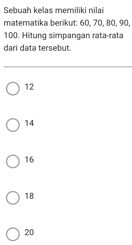 Sebuah kelas memiliki nilai
matematika berikut: 60, 70, 80, 90,
100. Hitung simpangan rata-rata
dari data tersebut.
12
14
16
18
20