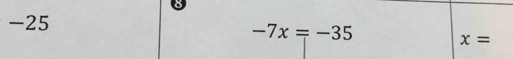 8
-25
-7x=-35
x=