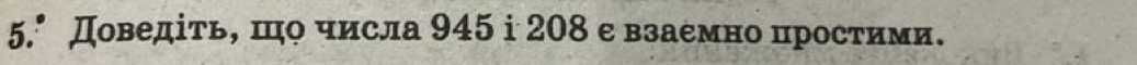 5.° Доведίть, шо числа 945 i 208 е взаемно цростими.