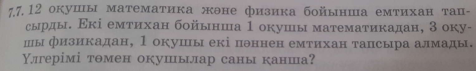 окушы математика жэне физика бойынша емтихан тац- 
сырды. Εкі емтихан бοйынша 1 окушы математикадан, З оку- 
шы физикадан, 1 окушы екі пθннен емтихан тапсыра алмады. 
Υлгерімі томен окушылар саны канша?