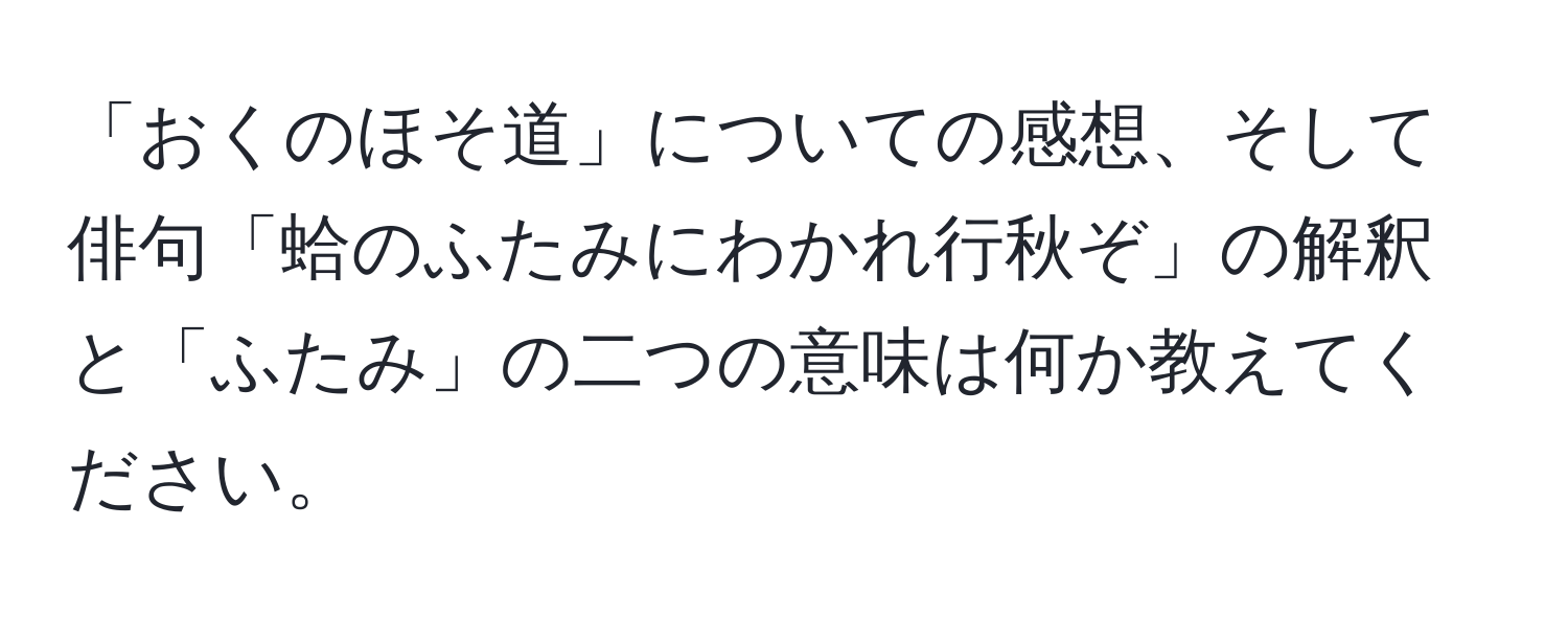 「おくのほそ道」についての感想、そして俳句「蛤のふたみにわかれ行秋ぞ」の解釈と「ふたみ」の二つの意味は何か教えてください。