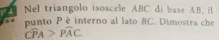 Nel triangolo isoscele ABC di base AB, il 
punto P è interno al lato BC. Dimostra che
widehat CPA>widehat PAC.