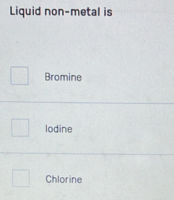 Liquid non-metal is
Bromine
lodine
Chlorine