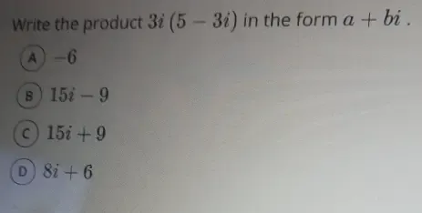 Solved: Write the product 3i (5-3i) in the form a+bi. A -6 B 15i-9 C ...
