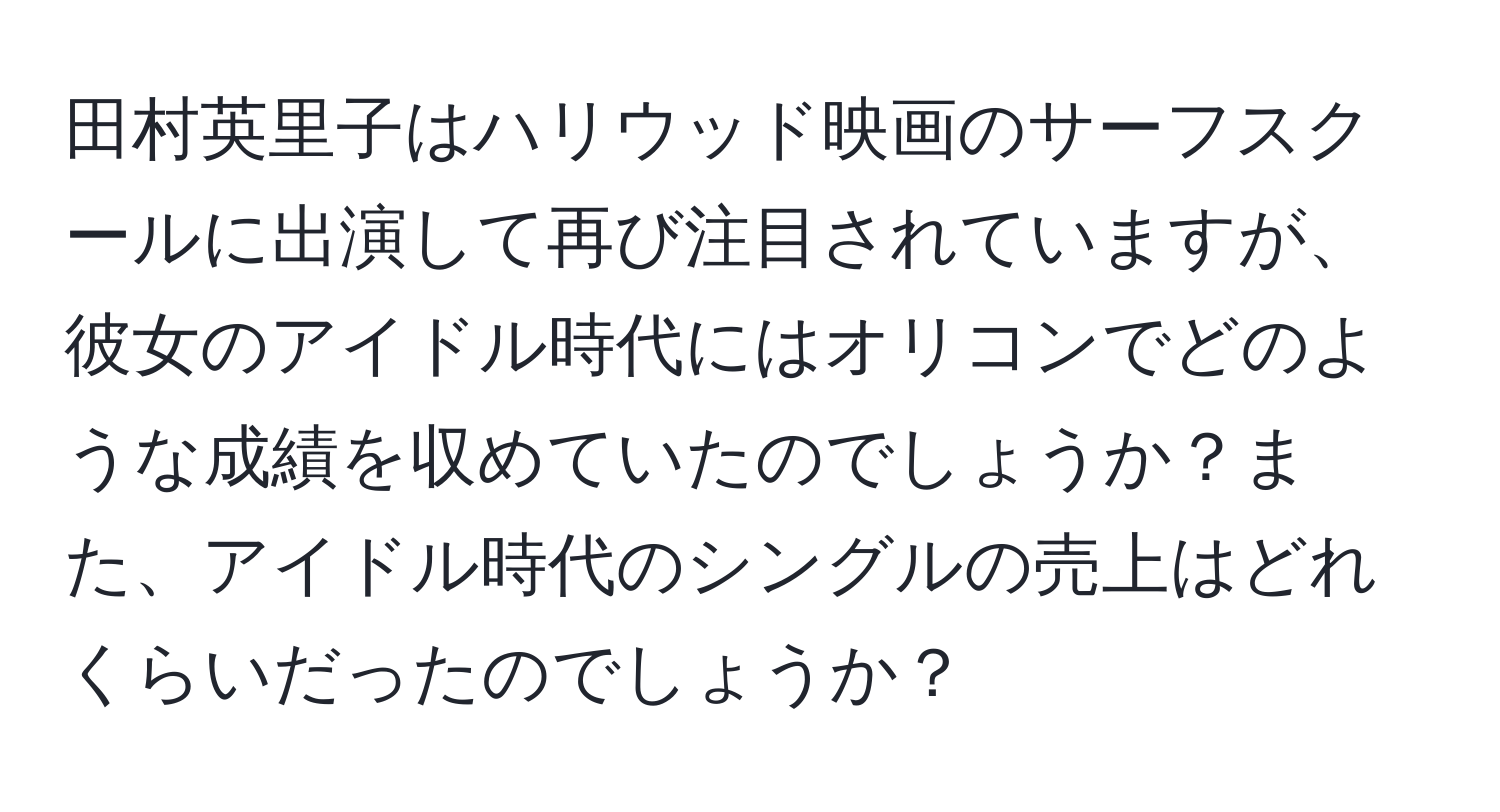 田村英里子はハリウッド映画のサーフスクールに出演して再び注目されていますが、彼女のアイドル時代にはオリコンでどのような成績を収めていたのでしょうか？また、アイドル時代のシングルの売上はどれくらいだったのでしょうか？