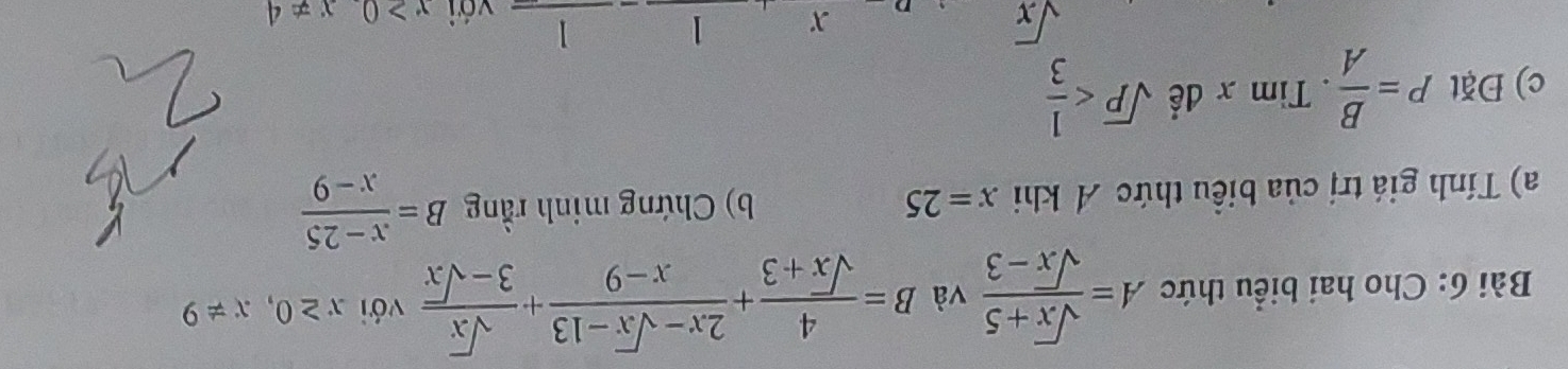 Cho hai biểu thức A= (sqrt(x)+5)/sqrt(x)-3  và B= 4/sqrt(x)+3 + (2x-sqrt(x)-13)/x-9 + sqrt(x)/3-sqrt(x)  với x≥ 0,x!= 9
a) Tính giá trị của biểu thức Á khi x=25 b) Chứng minh rằng B= (x-25)/x-9 
c) Đặt P= B/A . Tim x để sqrt(P)
sqrt(x)
x 1 1 với x>0 x!= 4