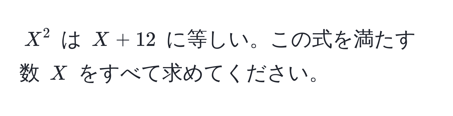 $X^2$ は $X + 12$ に等しい。この式を満たす数 $X$ をすべて求めてください。