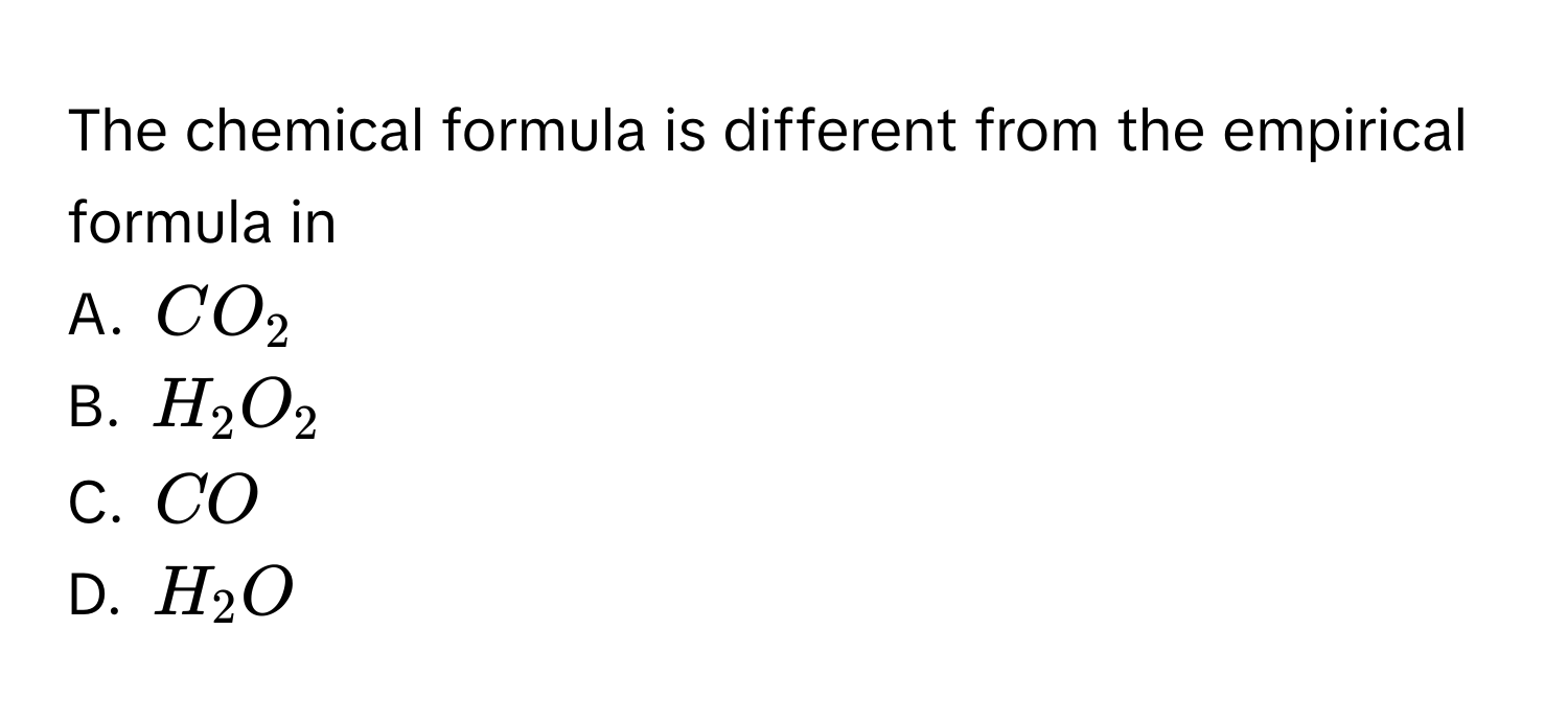 The chemical formula is different from the empirical formula in 
A. CO_2
B. H_2O_2
C. CO
D. H_2O