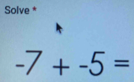 Solve *
-7+-5=