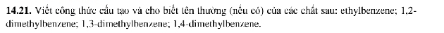 Viết công thức cầu tạo và cho biết tên thường (nếu có) của các chất sau: ethylbenzene; 1, 2 - 
dimethylbenzene; 1, 3 -dimethylbenzene; 1, 4 -dimethylbenzene.