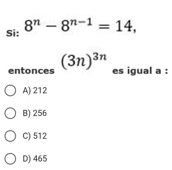 Si: 8^n-8^(n-1)=14,
(3n)^3n
entonces es igual a :
A) 212
B) 256
C) 512
D) 465